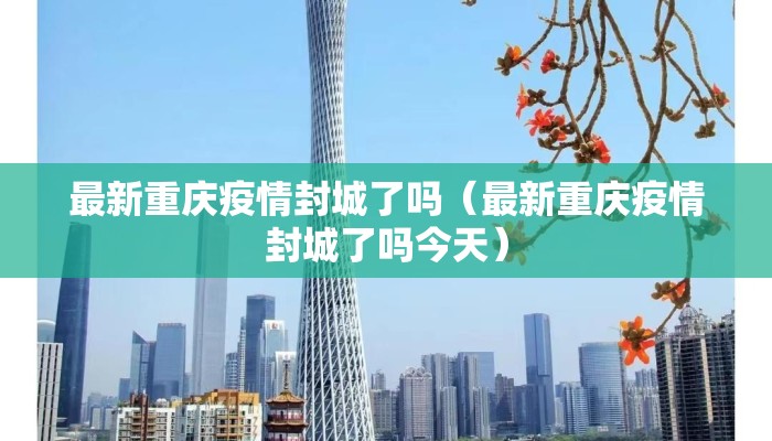 最新重庆疫情封城了吗（最新重庆疫情封城了吗今天）