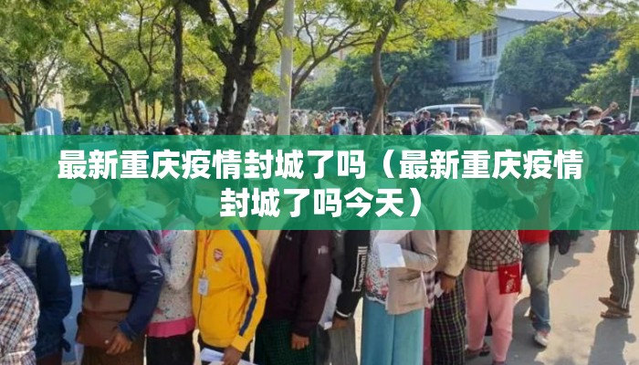 最新重庆疫情封城了吗（最新重庆疫情封城了吗今天）