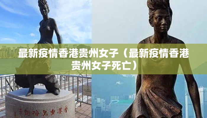 最新疫情香港贵州女子（最新疫情香港贵州女子死亡）