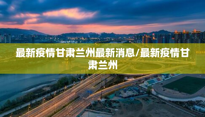 最新疫情甘肃兰州最新消息/最新疫情甘肃兰州