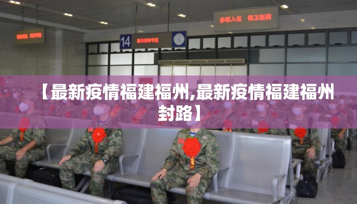 【最新疫情福建福州,最新疫情福建福州封路】