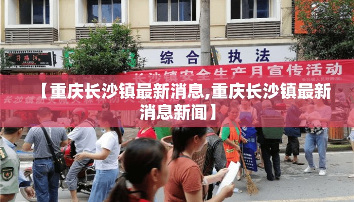 【重庆长沙镇最新消息,重庆长沙镇最新消息新闻】