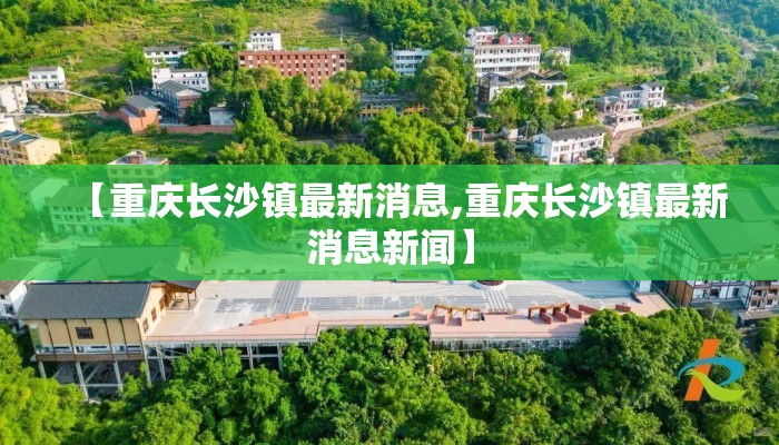【重庆长沙镇最新消息,重庆长沙镇最新消息新闻】