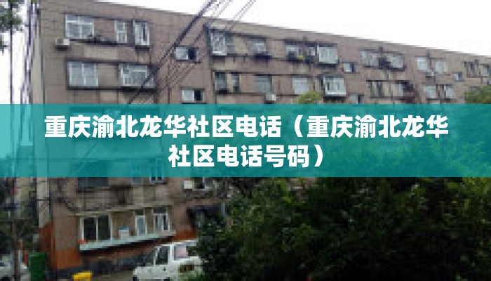重庆渝北龙华社区电话（重庆渝北龙华社区电话号码）