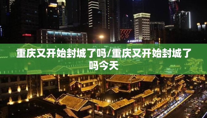 重庆又开始封城了吗/重庆又开始封城了吗今天