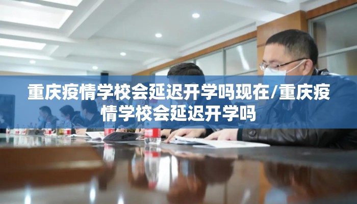 重庆疫情学校会延迟开学吗现在/重庆疫情学校会延迟开学吗