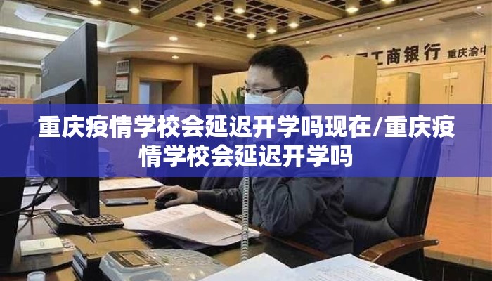 重庆疫情学校会延迟开学吗现在/重庆疫情学校会延迟开学吗