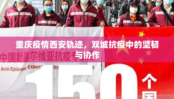 重庆疫情西安轨迹，双城抗疫中的坚韧与协作