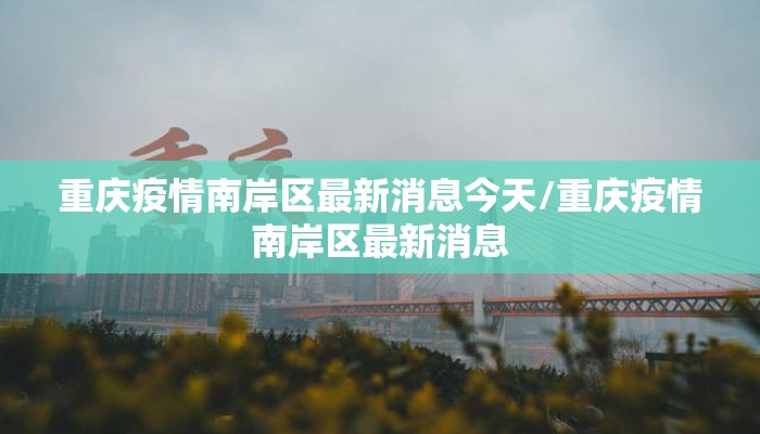 重庆疫情南岸区最新消息今天/重庆疫情南岸区最新消息
