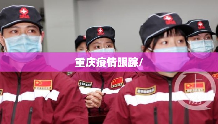 重庆疫情跟踪/ 重庆疫情跟踪/