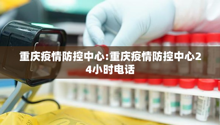 重庆疫情防控中心:重庆疫情防控中心24小时电话
