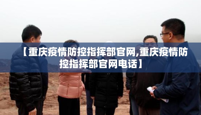 【重庆疫情防控指挥部官网,重庆疫情防控指挥部官网电话】