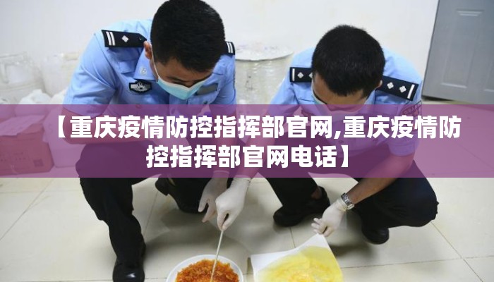 【重庆疫情防控指挥部官网,重庆疫情防控指挥部官网电话】