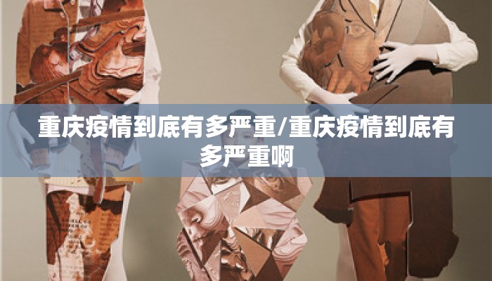 重庆疫情到底有多严重/重庆疫情到底有多严重啊