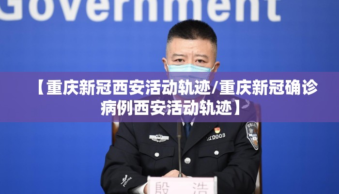 【重庆新冠西安活动轨迹/重庆新冠确诊病例西安活动轨迹】