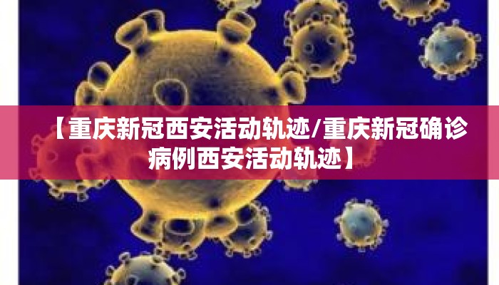 【重庆新冠西安活动轨迹/重庆新冠确诊病例西安活动轨迹】