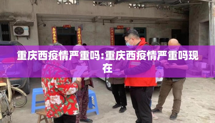 重庆西疫情严重吗:重庆西疫情严重吗现在