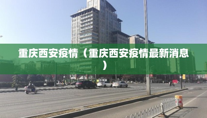 重庆西安疫情（重庆西安疫情最新消息）