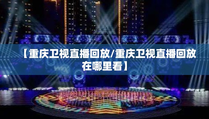 【重庆卫视直播回放/重庆卫视直播回放在哪里看】 【重庆卫视直播回放/重庆卫视直播回放在哪里看】