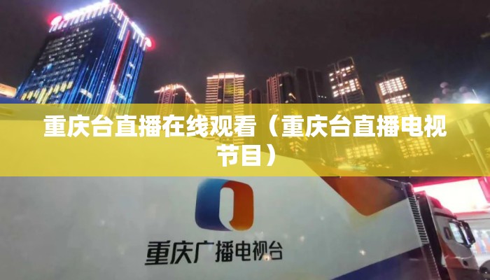 重庆台直播在线观看（重庆台直播电视节目）