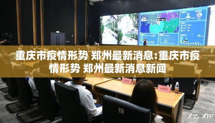 重庆市疫情形势 郑州最新消息:重庆市疫情形势 郑州最新消息新闻