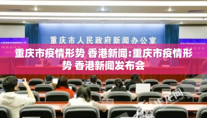 重庆市疫情形势 香港新闻:重庆市疫情形势 香港新闻发布会