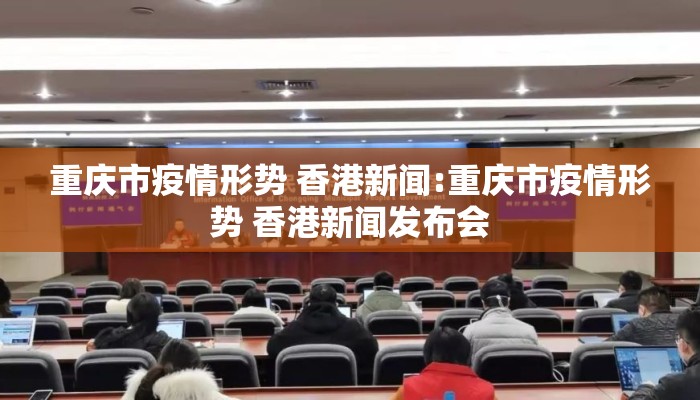 重庆市疫情形势 香港新闻:重庆市疫情形势 香港新闻发布会