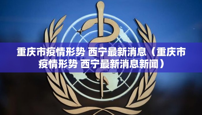 重庆市疫情形势 西宁最新消息（重庆市疫情形势 西宁最新消息新闻）