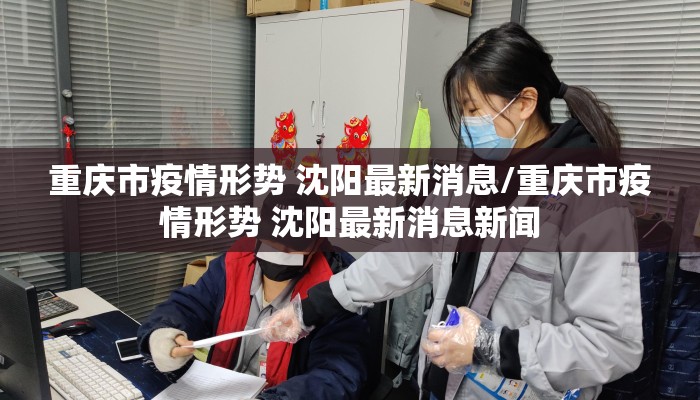 重庆市疫情形势 沈阳最新消息/重庆市疫情形势 沈阳最新消息新闻