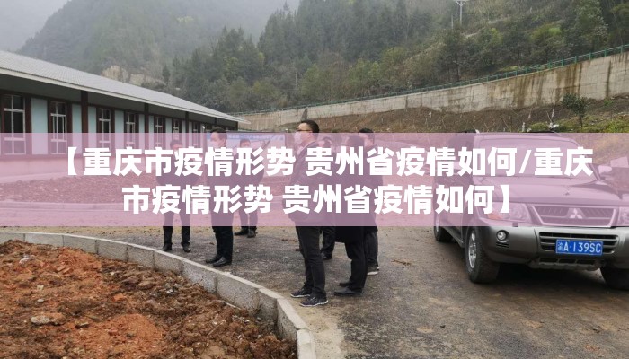 【重庆市疫情形势 贵州省疫情如何/重庆市疫情形势 贵州省疫情如何】