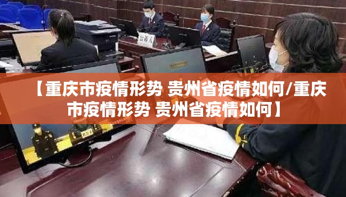【重庆市疫情形势 贵州省疫情如何/重庆市疫情形势 贵州省疫情如何】
