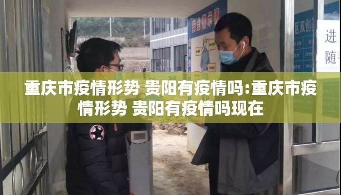 重庆市疫情形势 贵阳有疫情吗:重庆市疫情形势 贵阳有疫情吗现在