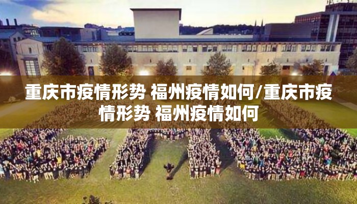 重庆市疫情形势 福州疫情如何/重庆市疫情形势 福州疫情如何