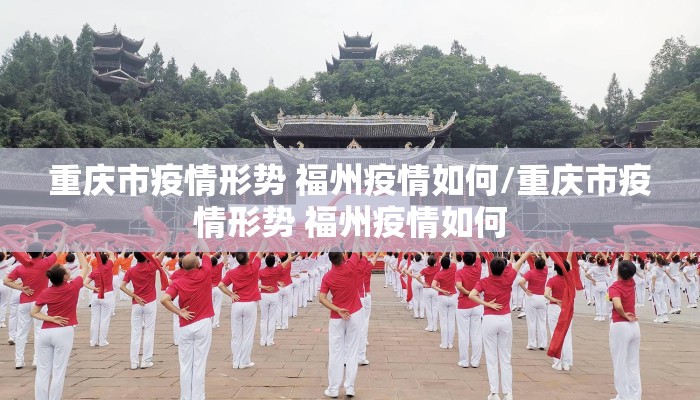 重庆市疫情形势 福州疫情如何/重庆市疫情形势 福州疫情如何