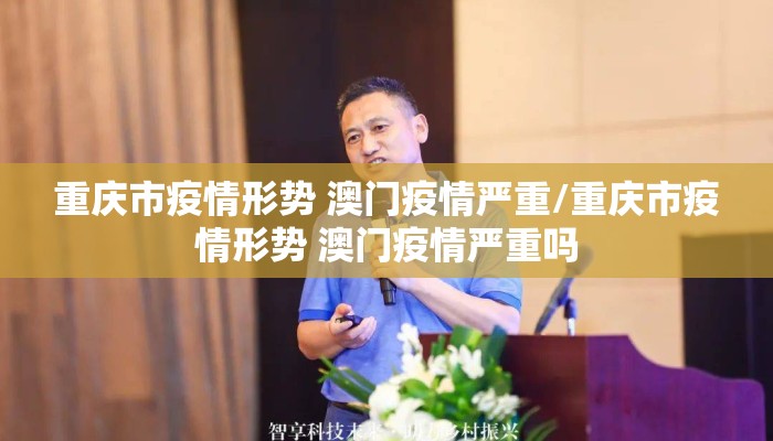 重庆市疫情形势 澳门疫情严重/重庆市疫情形势 澳门疫情严重吗