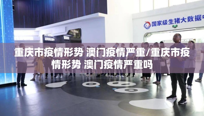重庆市疫情形势 澳门疫情严重/重庆市疫情形势 澳门疫情严重吗