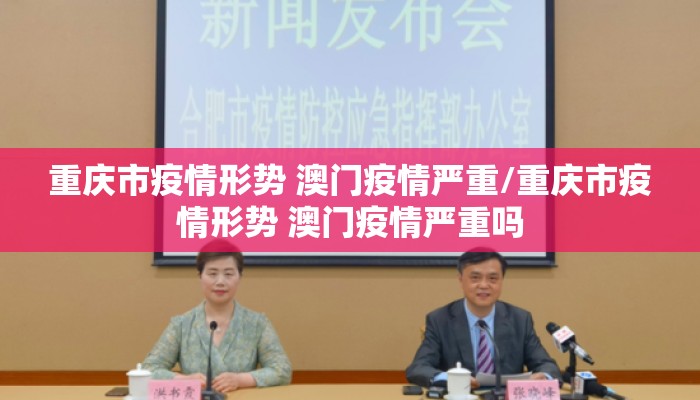 重庆市疫情形势 澳门疫情严重/重庆市疫情形势 澳门疫情严重吗