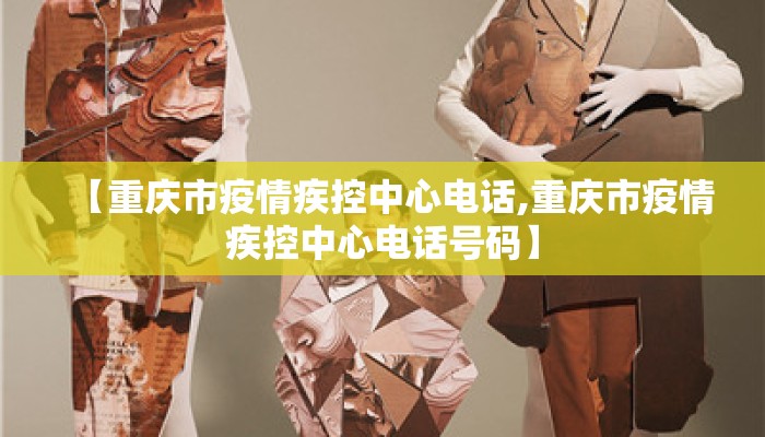 【重庆市疫情疾控中心电话,重庆市疫情疾控中心电话号码】