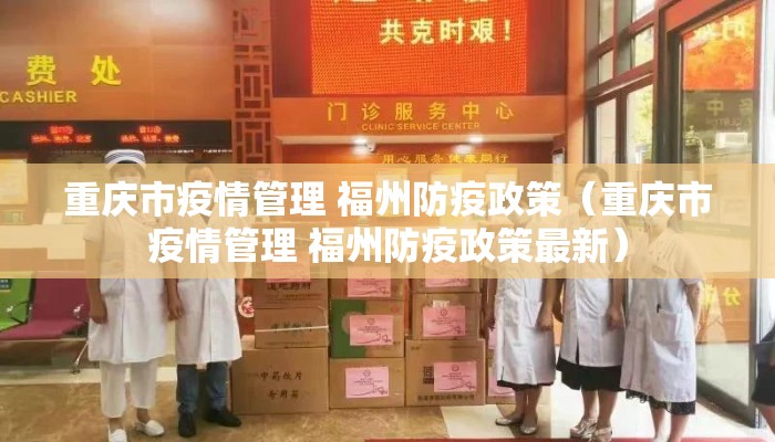 重庆市疫情管理 福州防疫政策（重庆市疫情管理 福州防疫政策最新）