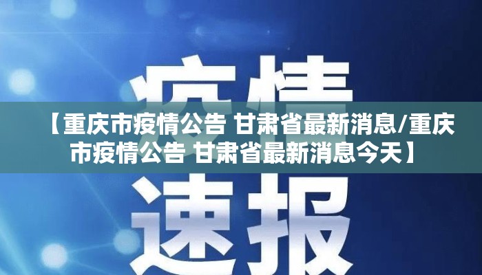 【重庆市疫情公告 甘肃省最新消息/重庆市疫情公告 甘肃省最新消息今天】
