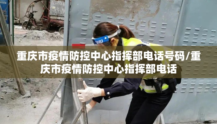 重庆市疫情防控中心指挥部电话号码/重庆市疫情防控中心指挥部电话