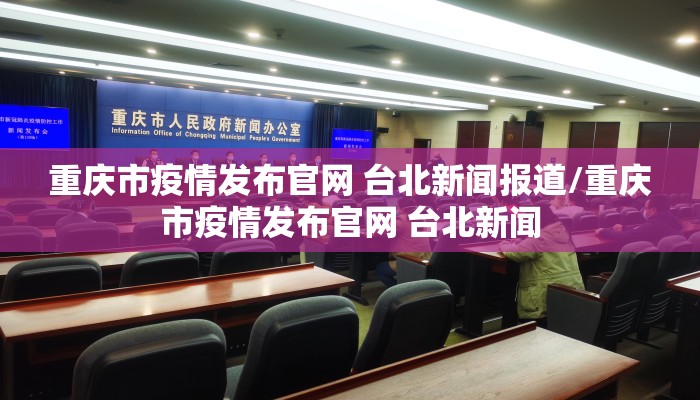 重庆市疫情发布官网 台北新闻报道/重庆市疫情发布官网 台北新闻