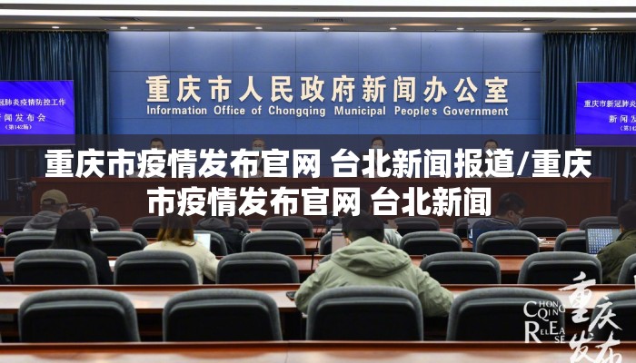 重庆市疫情发布官网 台北新闻报道/重庆市疫情发布官网 台北新闻