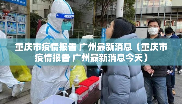 重庆市疫情报告 广州最新消息（重庆市疫情报告 广州最新消息今天）