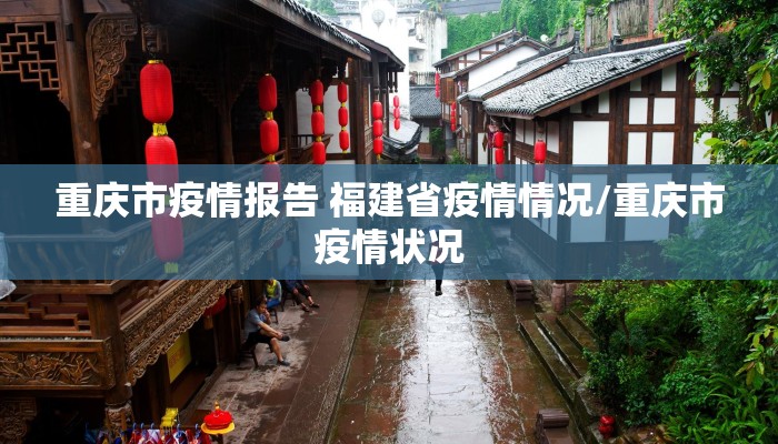 重庆市疫情报告 福建省疫情情况/重庆市疫情状况