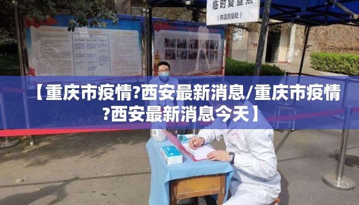 【重庆市疫情?西安最新消息/重庆市疫情?西安最新消息今天】