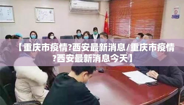 【重庆市疫情?西安最新消息/重庆市疫情?西安最新消息今天】