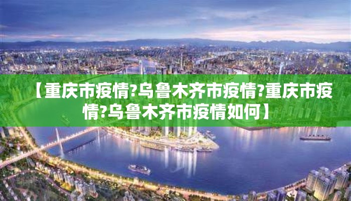 【重庆市疫情?乌鲁木齐市疫情?重庆市疫情?乌鲁木齐市疫情如何】