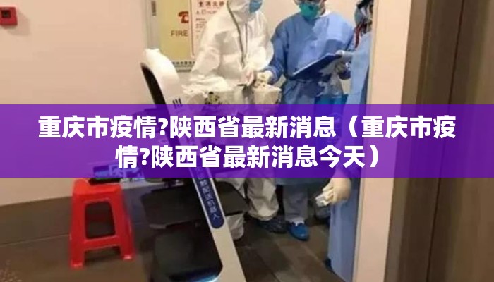 重庆市疫情?陕西省最新消息（重庆市疫情?陕西省最新消息今天）
