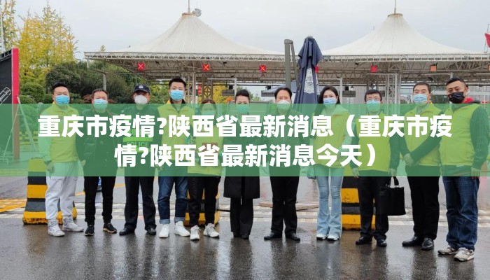 重庆市疫情?陕西省最新消息（重庆市疫情?陕西省最新消息今天）